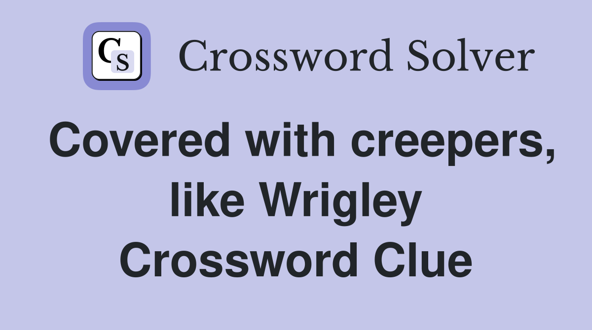Covered with creepers, like Wrigley Crossword Clue