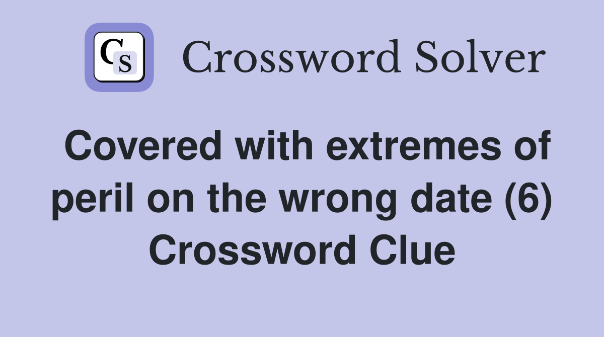 Covered with extremes of peril on the wrong date (6) Crossword Clue