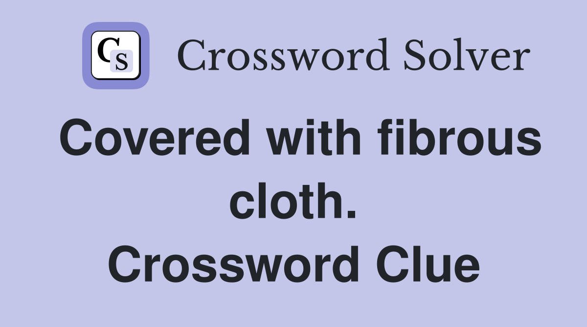 Covered with fibrous cloth. Crossword Clue