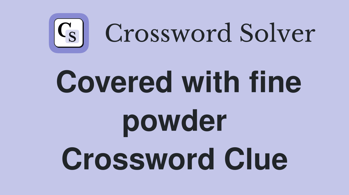 Covered with fine powder Crossword Clue