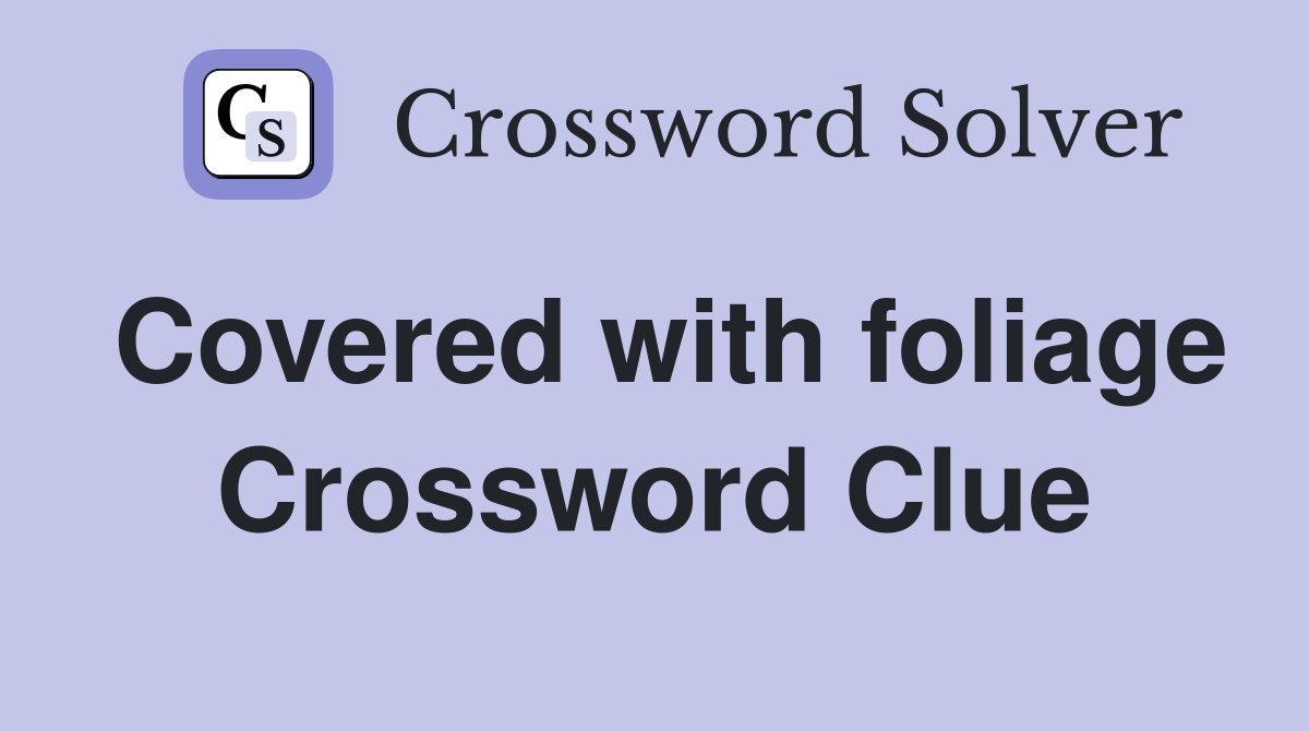 Covered with foliage Crossword Clue