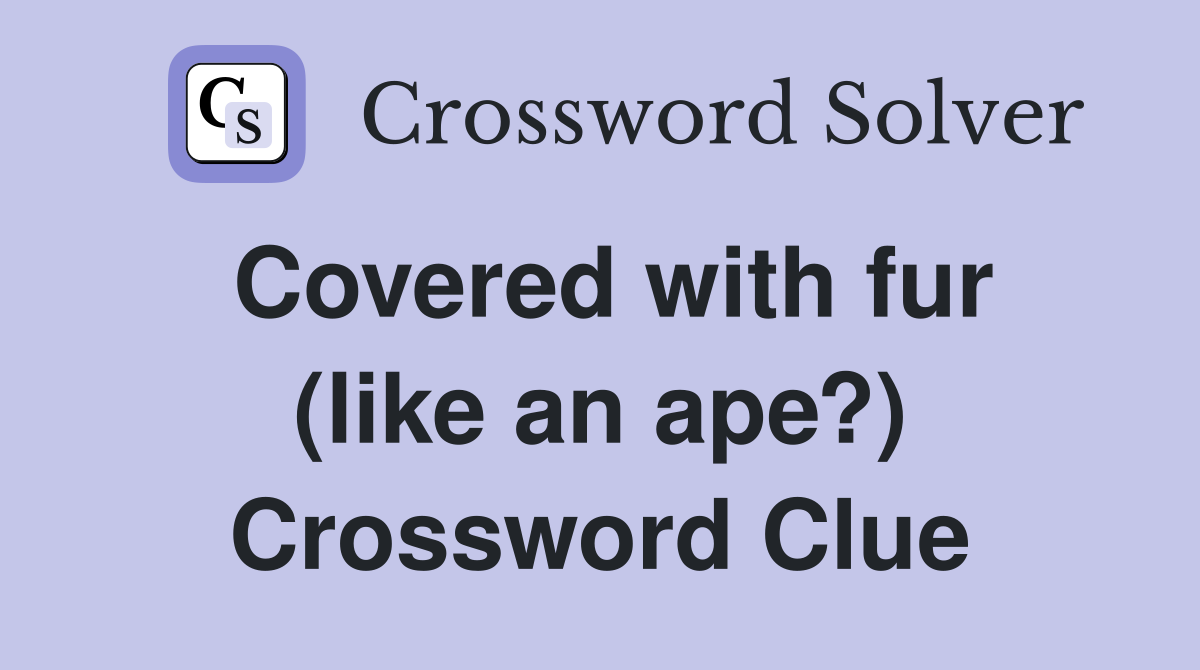 Covered with fur (like an ape?) Crossword Clue
