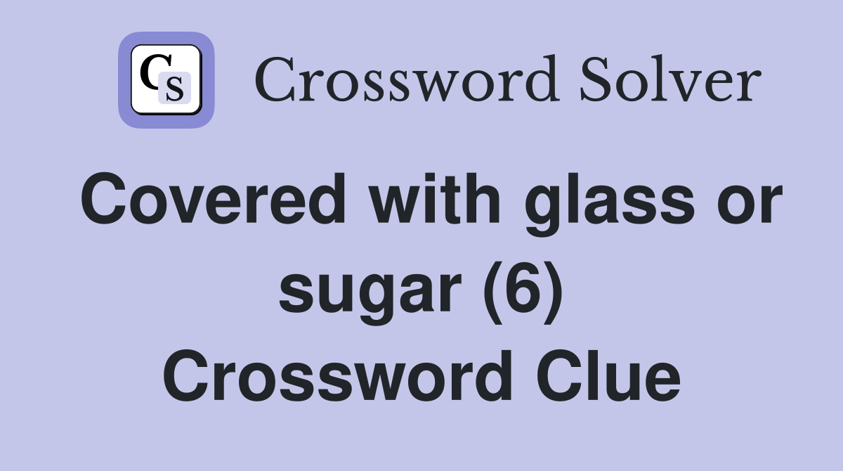 Covered with glass or sugar (6) Crossword Clue