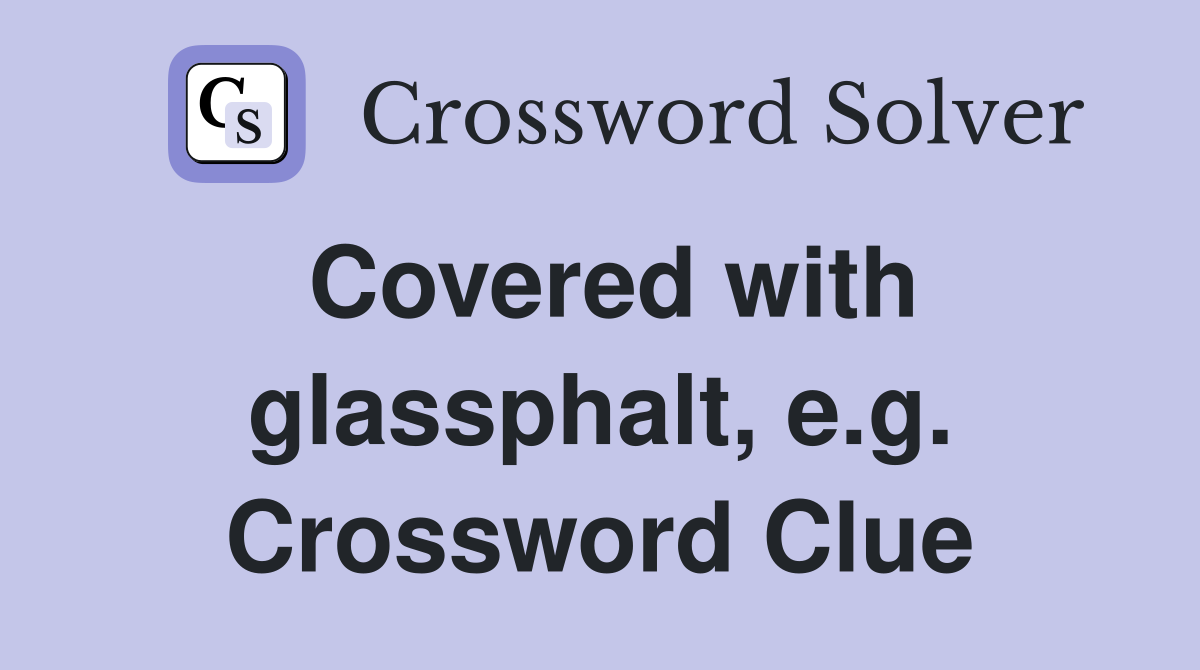 Covered with glassphalt, e.g. Crossword Clue