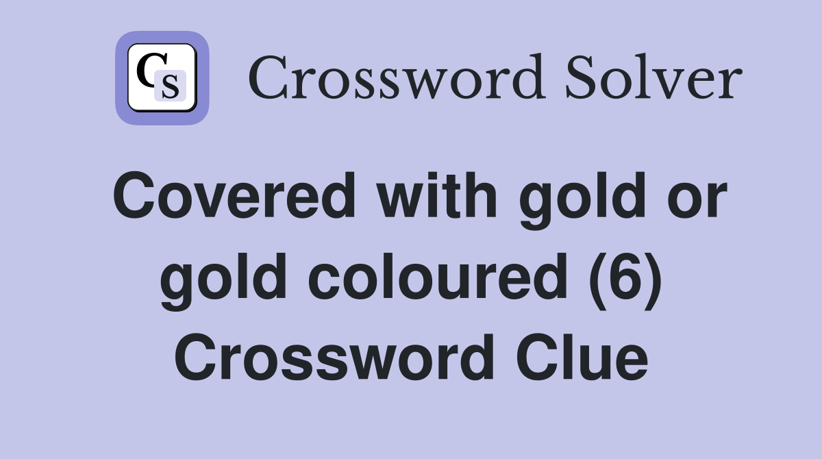 Covered with gold or gold coloured (6) Crossword Clue