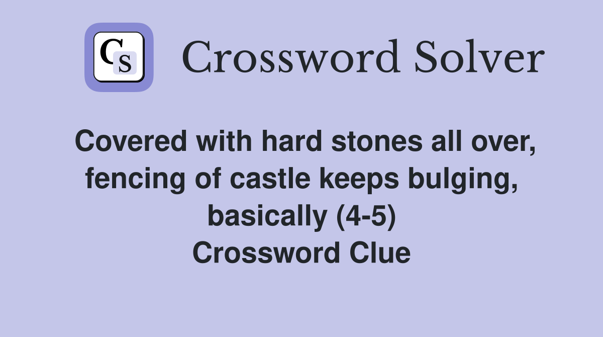 Covered with hard stones all over, fencing of castle keeps bulging, basically (4-5) Crossword Clue