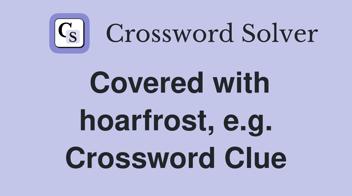 Covered with hoarfrost, e.g. Crossword Clue