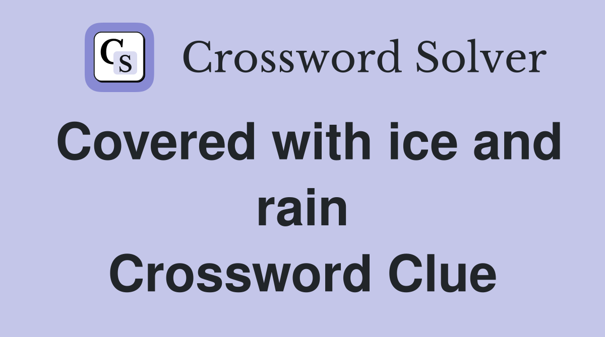 Covered with ice and rain Crossword Clue