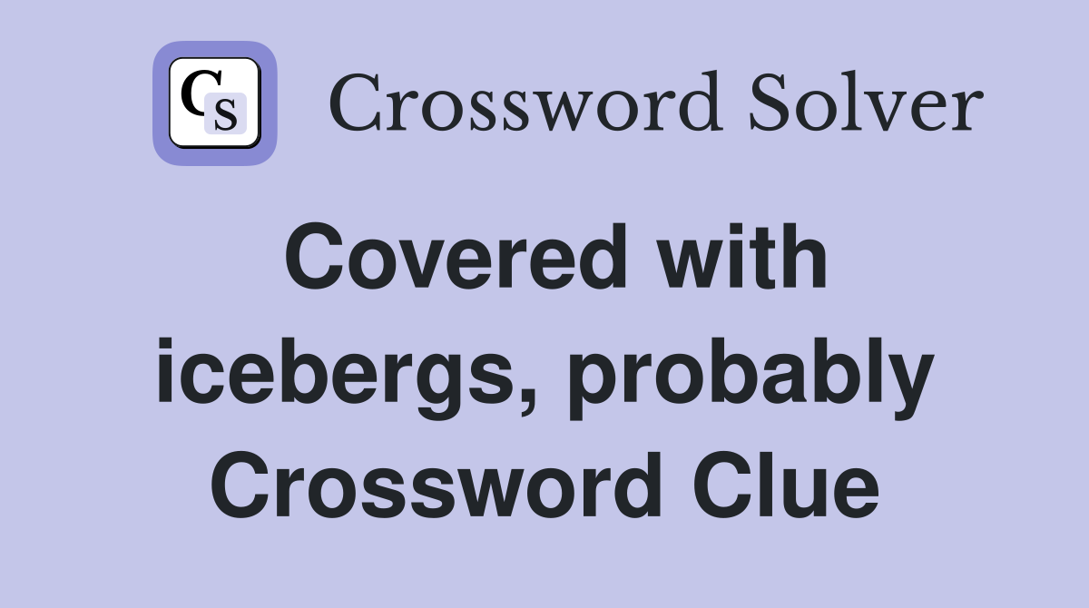 Covered with icebergs, probably Crossword Clue
