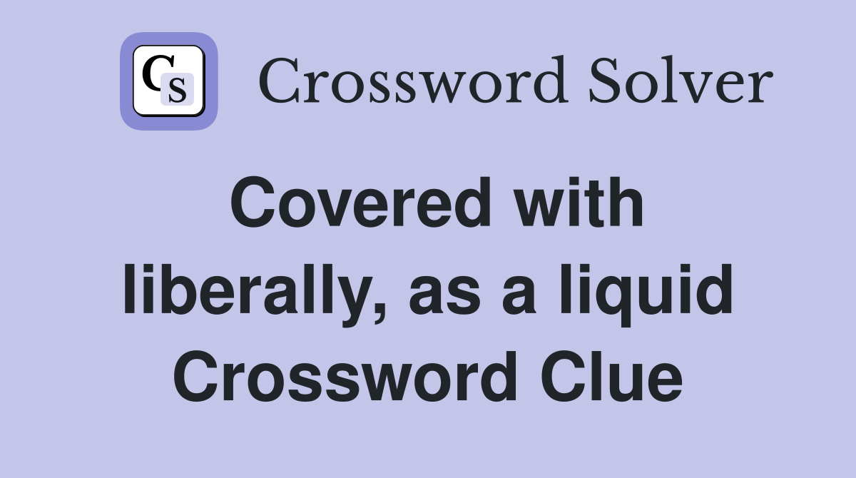 Covered with liberally, as a liquid Crossword Clue