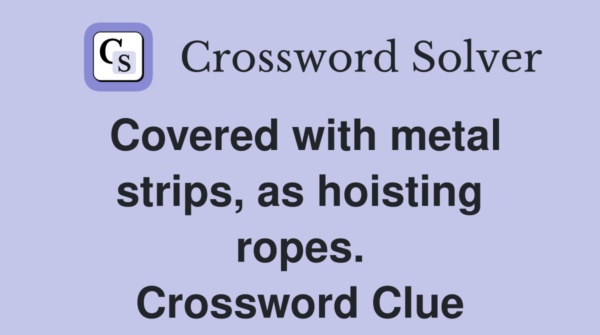 Covered with metal strips, as hoisting ropes. Crossword Clue