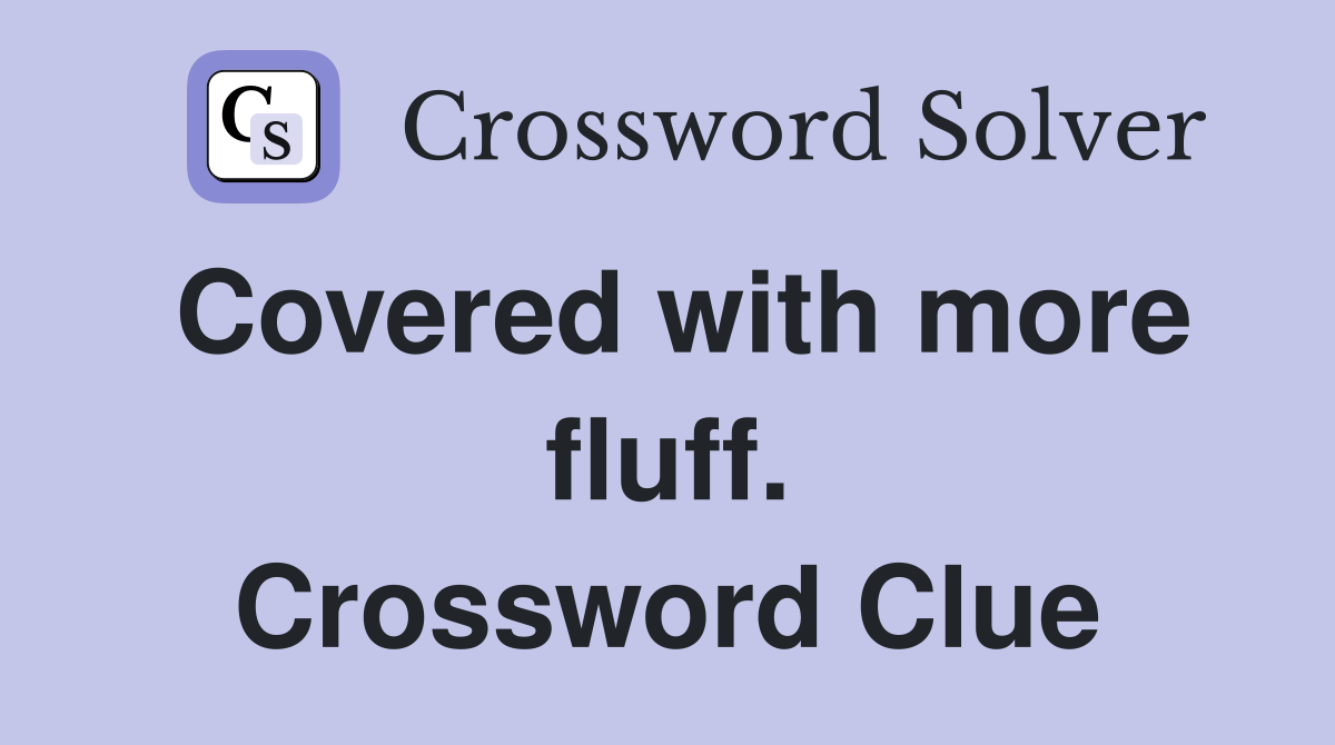 Covered with more fluff. Crossword Clue