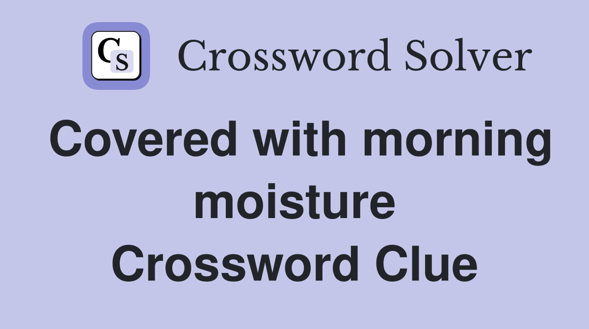 Covered with morning moisture Crossword Clue