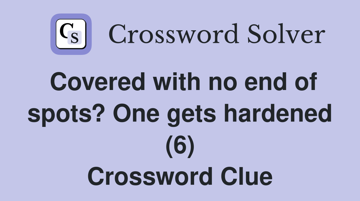 Covered with no end of spots? One gets hardened (6) Crossword Clue