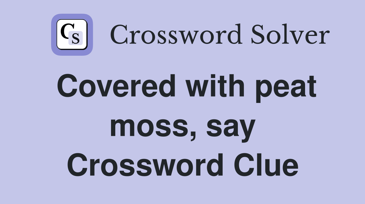 Covered with peat moss, say Crossword Clue