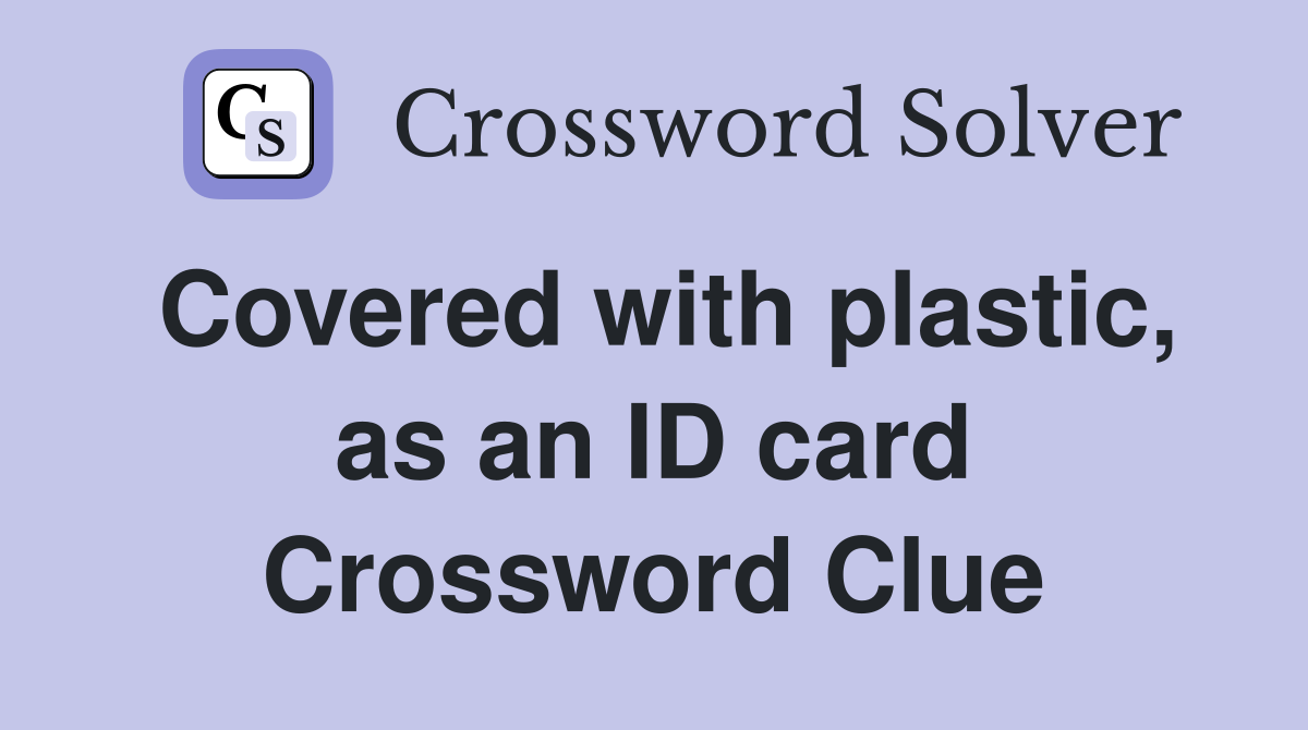 Covered with plastic, as an ID card Crossword Clue