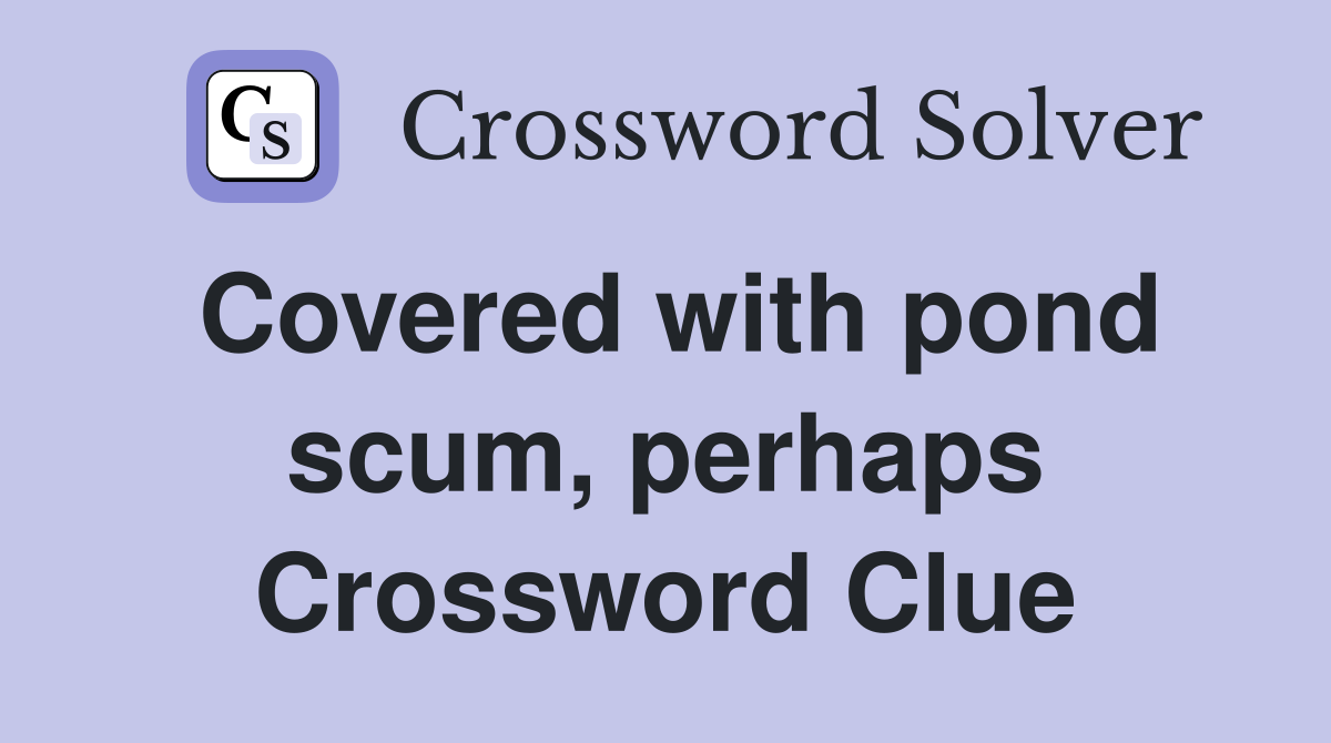 Covered with pond scum, perhaps Crossword Clue