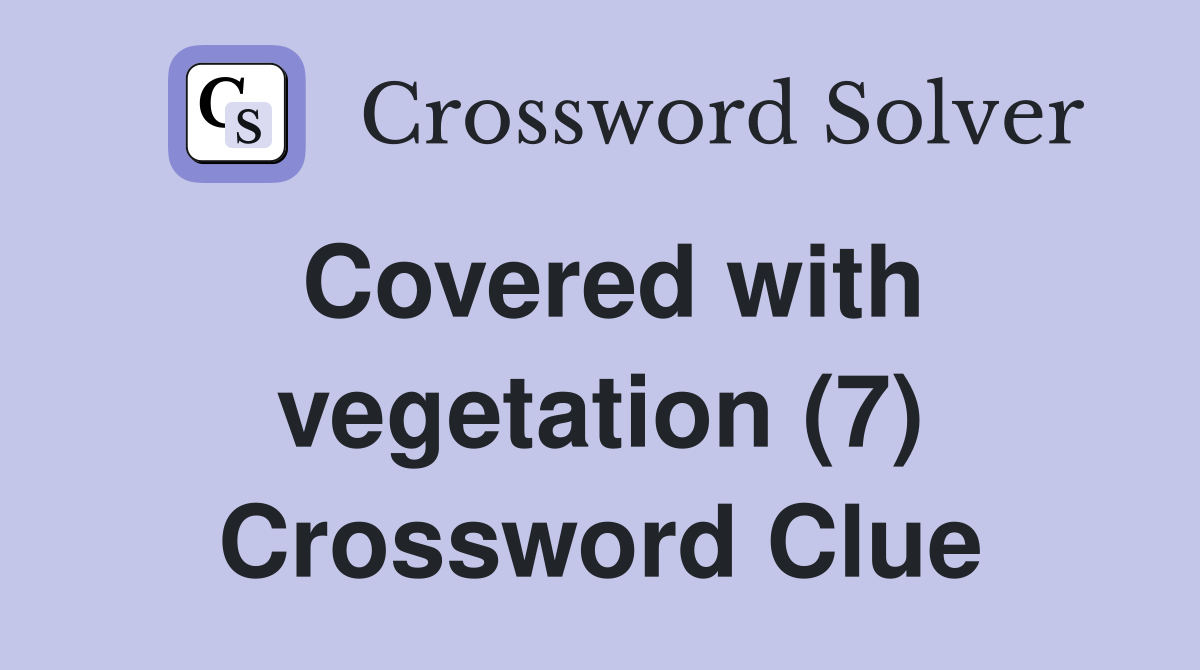 Covered with vegetation (7) Crossword Clue