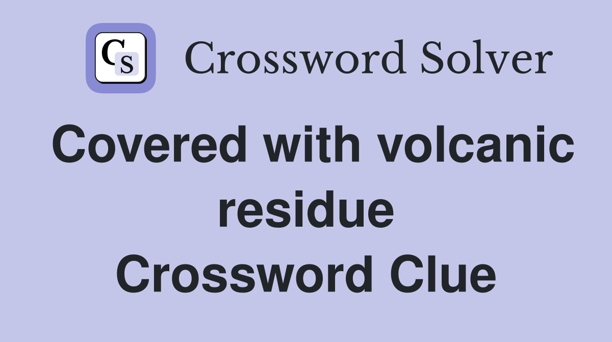 Covered with volcanic residue Crossword Clue
