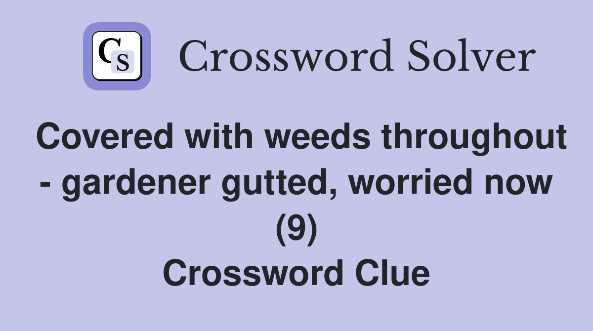 Covered with weeds throughout - gardener gutted, worried now (9) Crossword Clue
