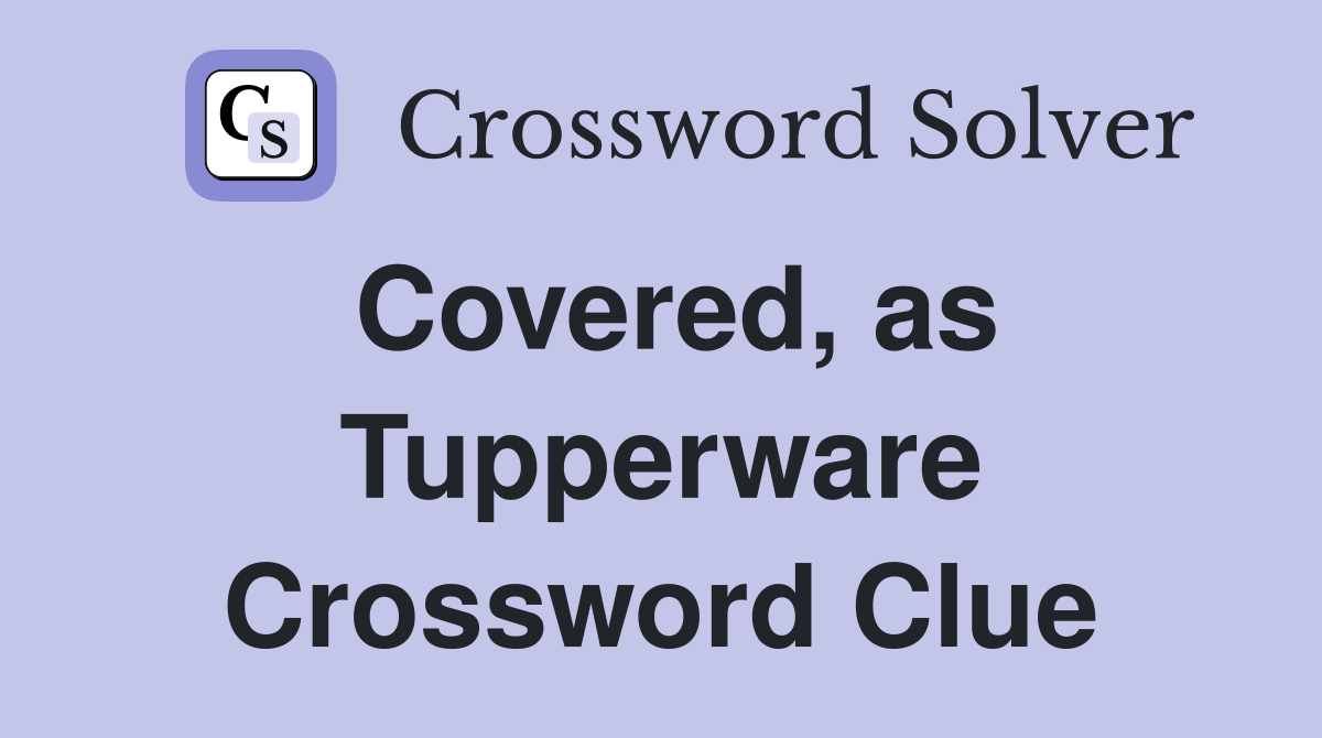 Covered, as Tupperware Crossword Clue
