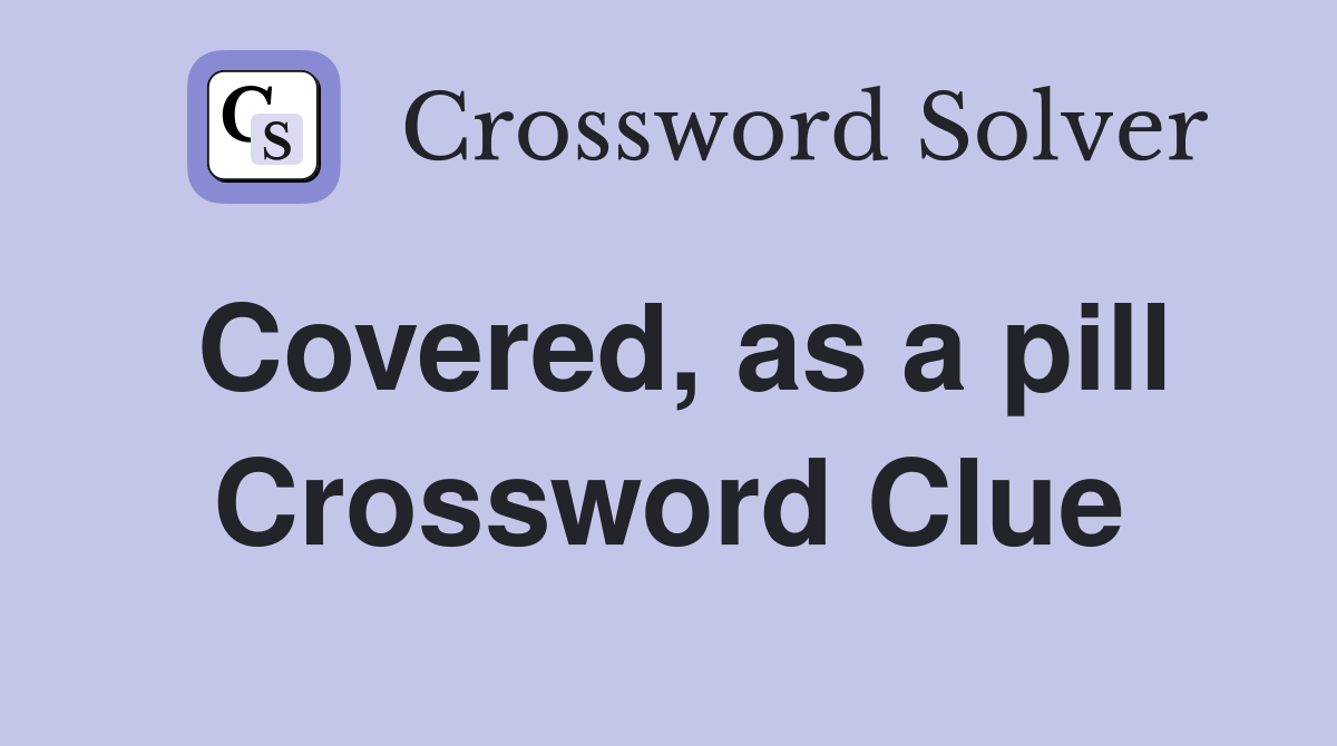 Covered, as a pill Crossword Clue