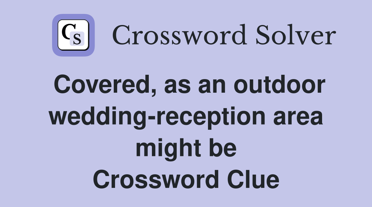 Covered, as an outdoor wedding-reception area might be Crossword Clue