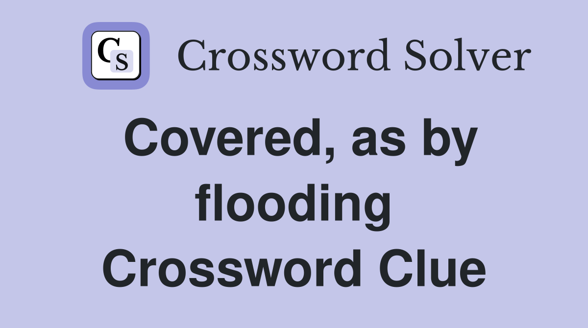 Covered, as by flooding Crossword Clue