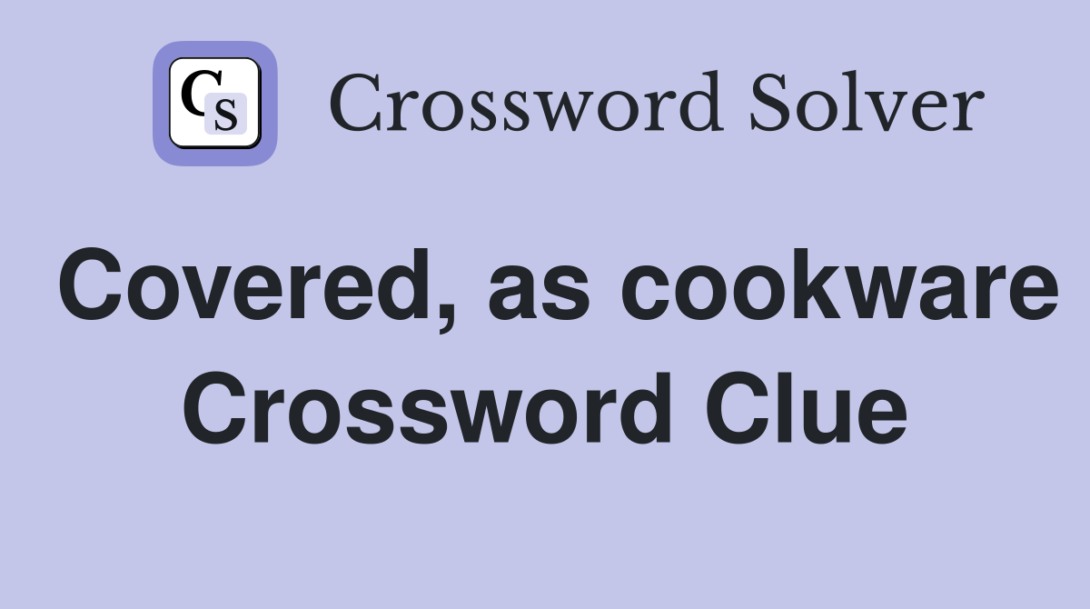 Covered, as cookware Crossword Clue