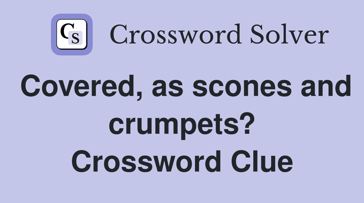 Covered, as scones and crumpets? Crossword Clue