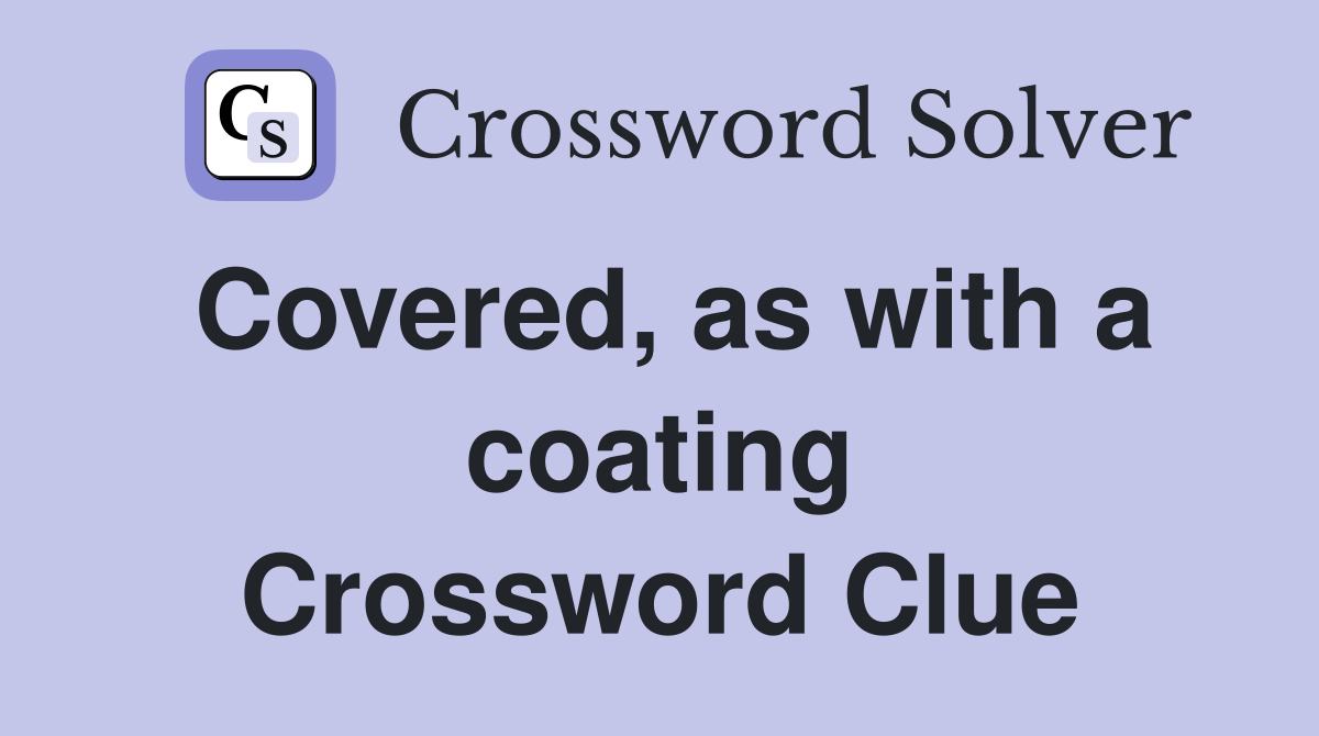 Covered, as with a coating Crossword Clue