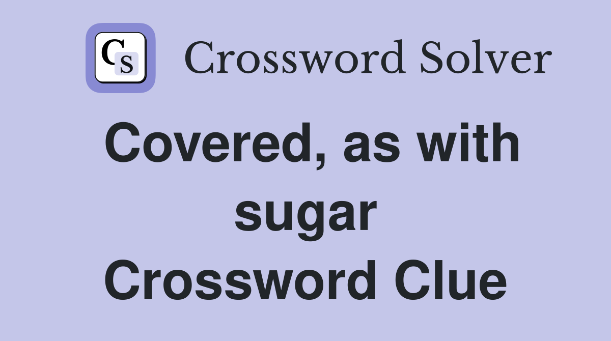 Covered, as with sugar Crossword Clue