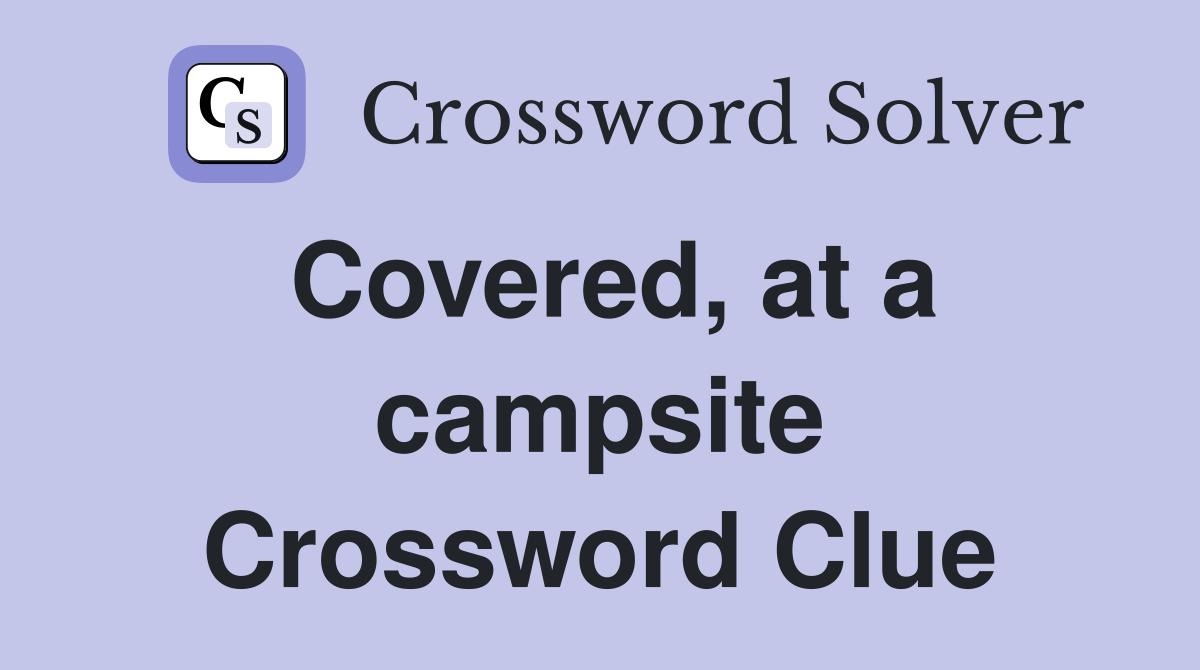 Covered, at a campsite Crossword Clue