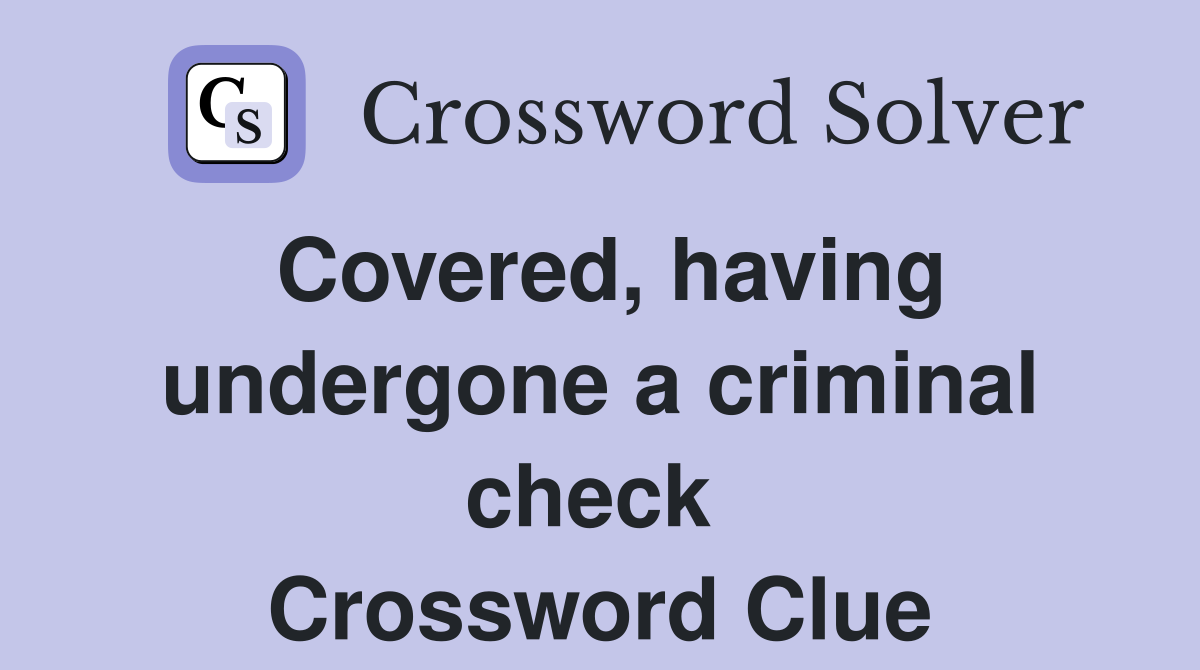 Covered, having undergone a criminal check  Crossword Clue