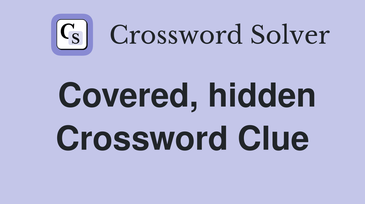 Covered, hidden Crossword Clue