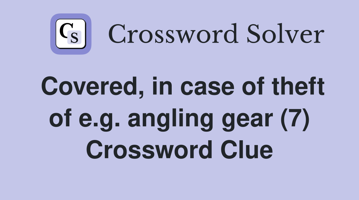 Covered, in case of theft of e.g. angling gear (7) Crossword Clue
