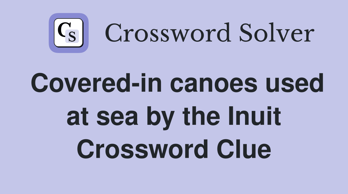 Covered-in canoes used at sea by the Inuit Crossword Clue
