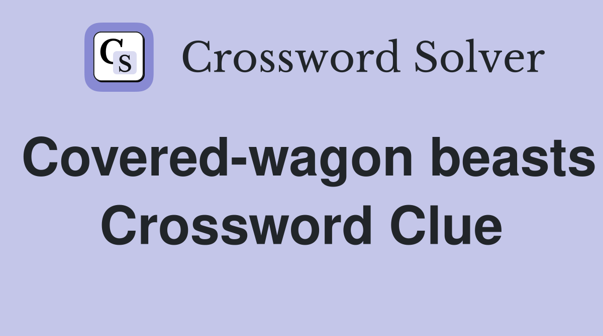Covered-wagon beasts Crossword Clue