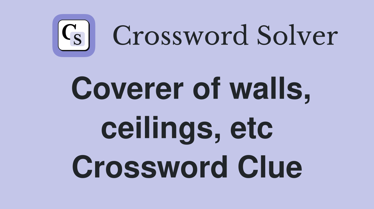 Coverer of walls, ceilings, etc Crossword Clue