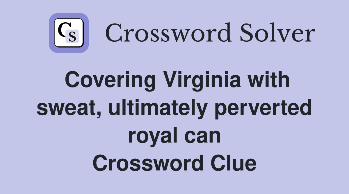 Covering Virginia with sweat, ultimately perverted royal can Crossword Clue