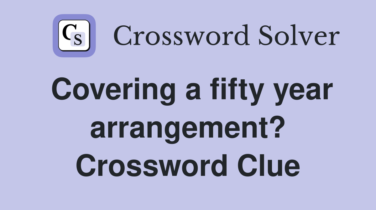 Covering a fifty year arrangement? Crossword Clue