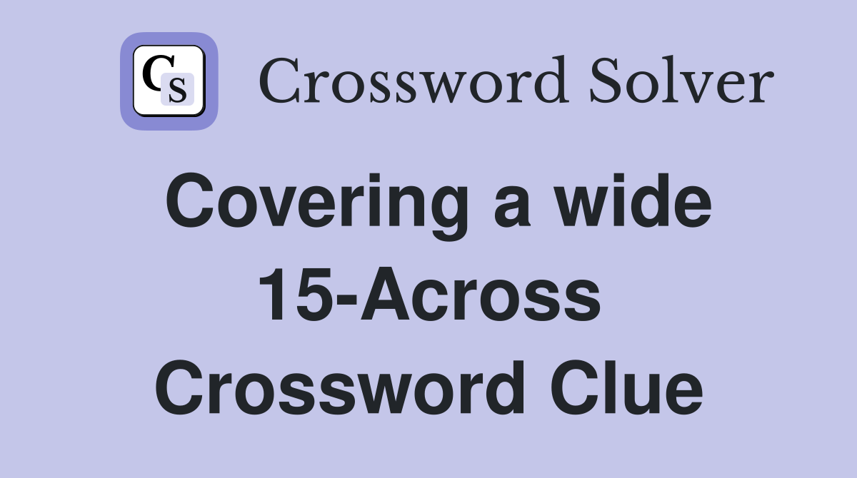 Covering a wide 15-Across Crossword Clue