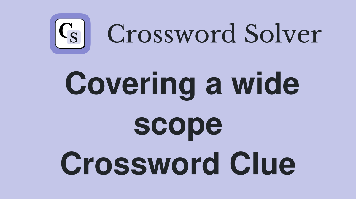 Covering a wide scope Crossword Clue