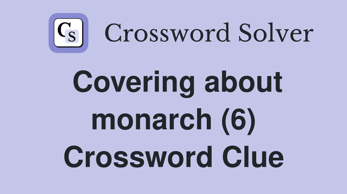 Covering about monarch (6) Crossword Clue