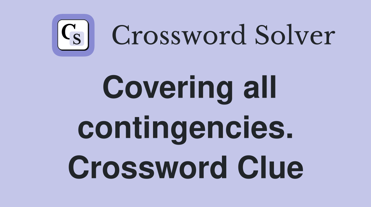 Covering all contingencies. Crossword Clue