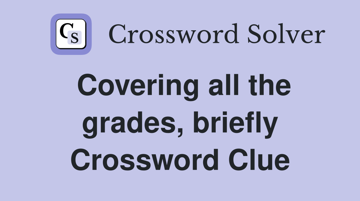 Covering all the grades, briefly Crossword Clue