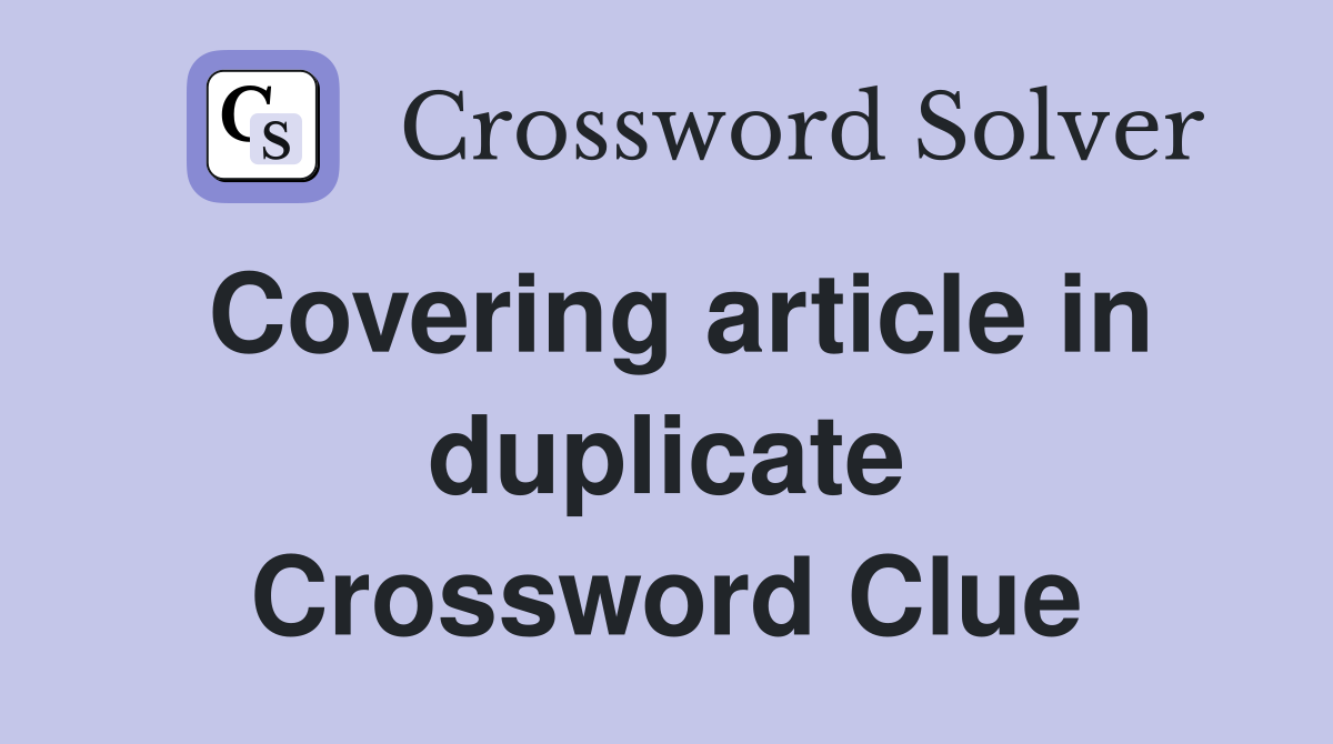 Covering article in duplicate Crossword Clue