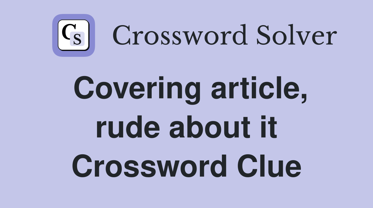 Covering article, rude about it Crossword Clue