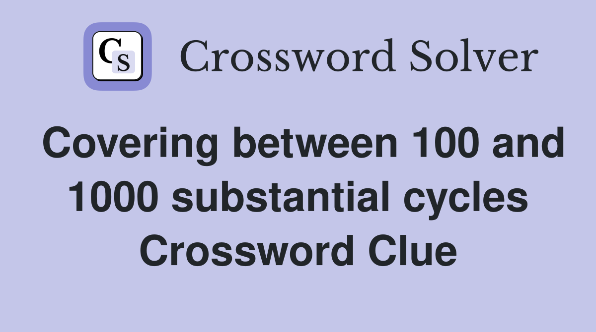 Covering between 100 and 1000 substantial cycles Crossword Clue