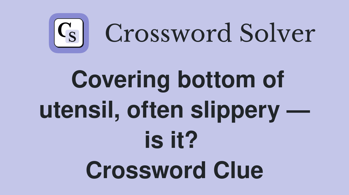 Covering bottom of utensil, often slippery — is it?  Crossword Clue